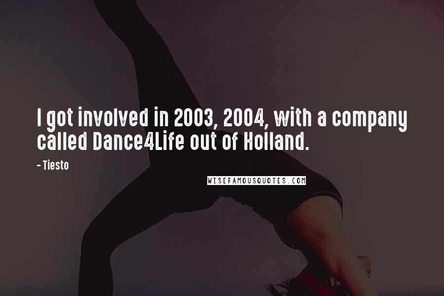 Tiesto Quotes: I got involved in 2003, 2004, with a company called Dance4Life out of Holland.