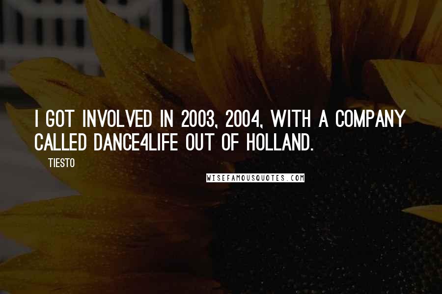 Tiesto Quotes: I got involved in 2003, 2004, with a company called Dance4Life out of Holland.