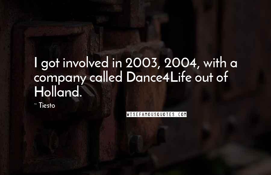 Tiesto Quotes: I got involved in 2003, 2004, with a company called Dance4Life out of Holland.