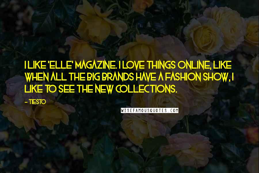 Tiesto Quotes: I like 'Elle' magazine. I love things online, like when all the big brands have a fashion show, I like to see the new collections.