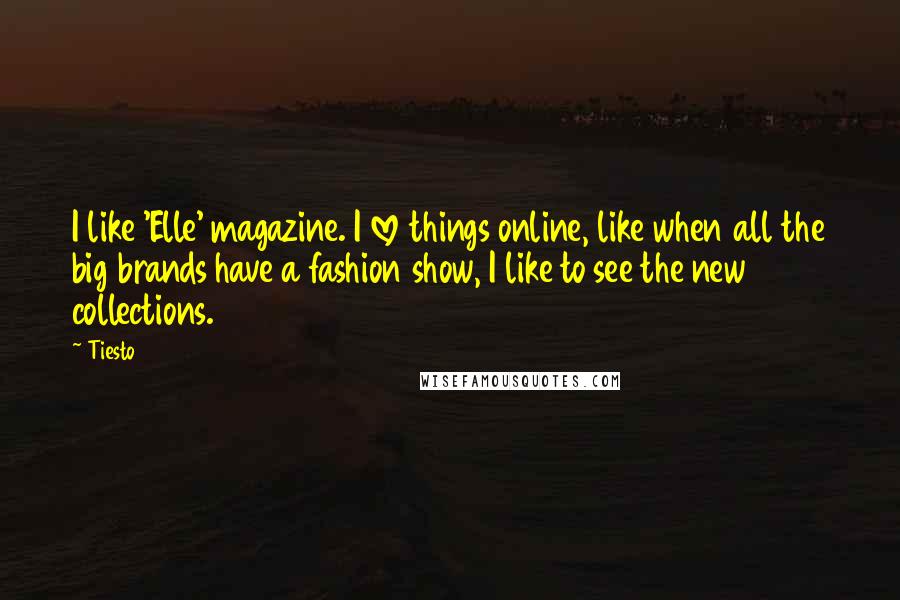 Tiesto Quotes: I like 'Elle' magazine. I love things online, like when all the big brands have a fashion show, I like to see the new collections.