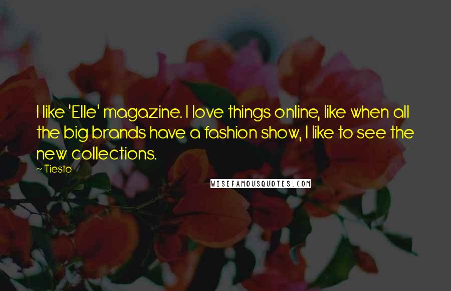 Tiesto Quotes: I like 'Elle' magazine. I love things online, like when all the big brands have a fashion show, I like to see the new collections.