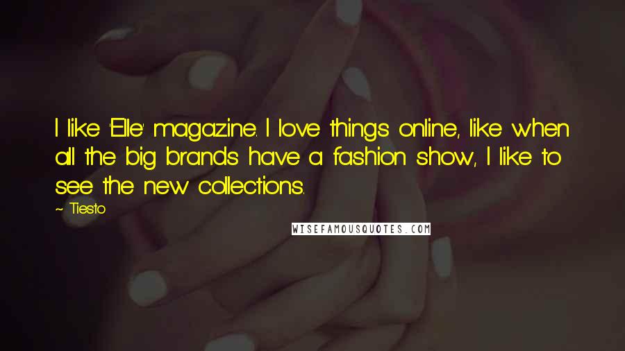 Tiesto Quotes: I like 'Elle' magazine. I love things online, like when all the big brands have a fashion show, I like to see the new collections.