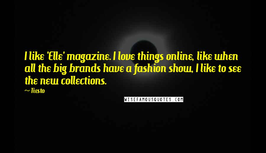 Tiesto Quotes: I like 'Elle' magazine. I love things online, like when all the big brands have a fashion show, I like to see the new collections.