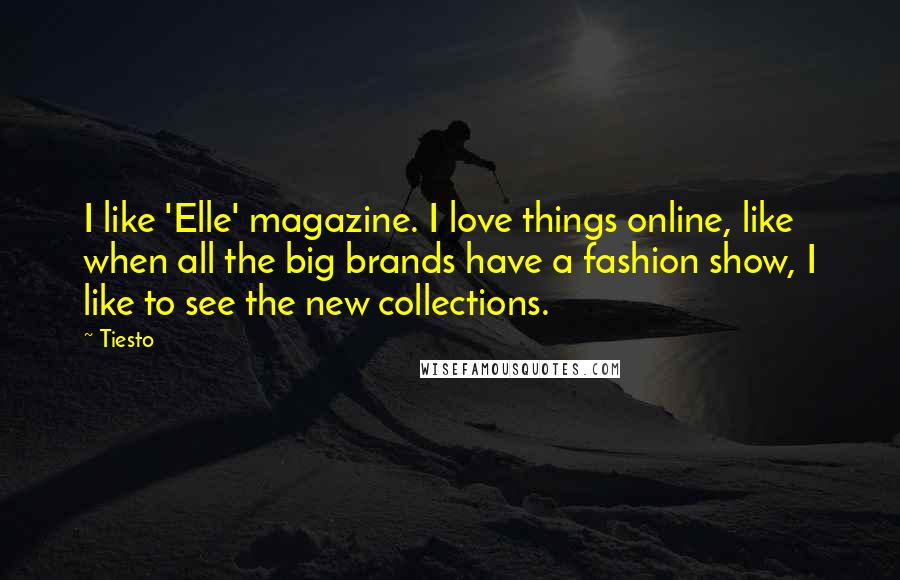 Tiesto Quotes: I like 'Elle' magazine. I love things online, like when all the big brands have a fashion show, I like to see the new collections.