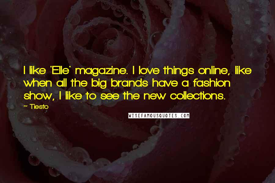 Tiesto Quotes: I like 'Elle' magazine. I love things online, like when all the big brands have a fashion show, I like to see the new collections.