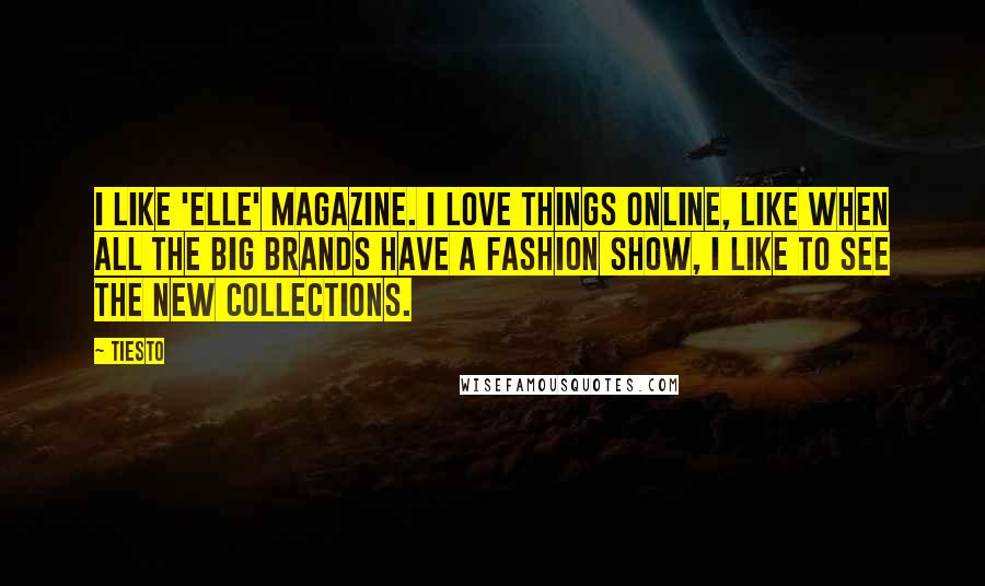 Tiesto Quotes: I like 'Elle' magazine. I love things online, like when all the big brands have a fashion show, I like to see the new collections.