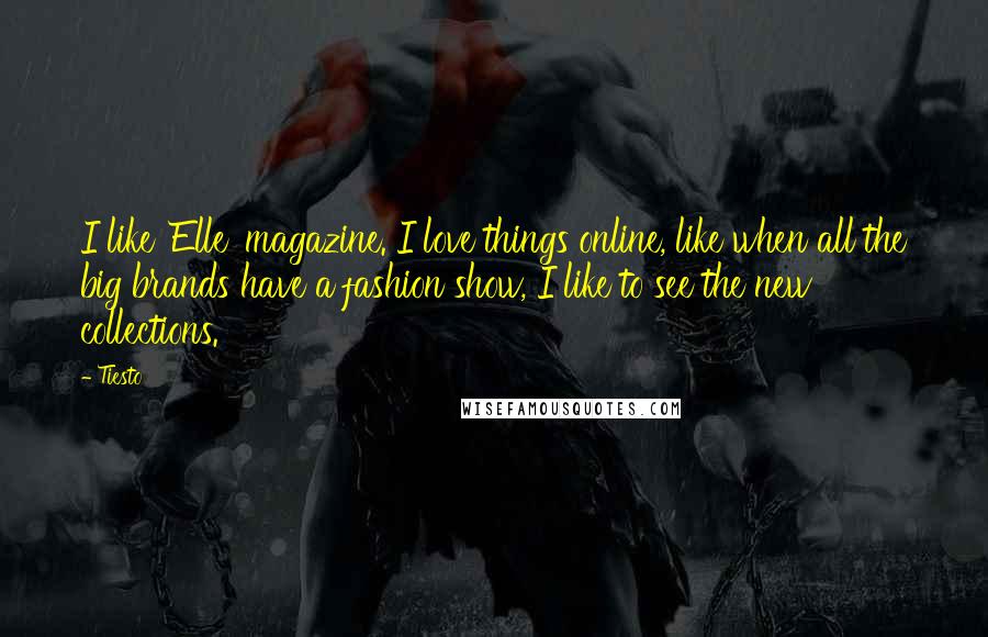 Tiesto Quotes: I like 'Elle' magazine. I love things online, like when all the big brands have a fashion show, I like to see the new collections.