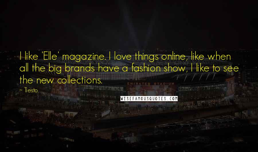 Tiesto Quotes: I like 'Elle' magazine. I love things online, like when all the big brands have a fashion show, I like to see the new collections.