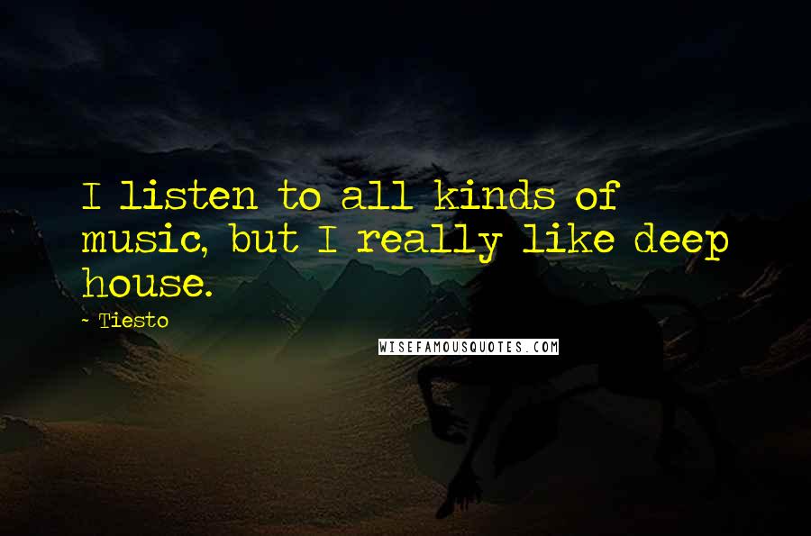 Tiesto Quotes: I listen to all kinds of music, but I really like deep house.
