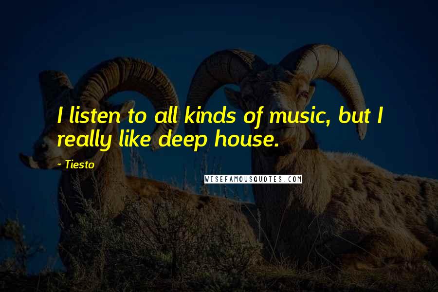 Tiesto Quotes: I listen to all kinds of music, but I really like deep house.