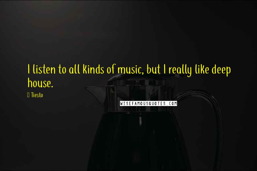 Tiesto Quotes: I listen to all kinds of music, but I really like deep house.