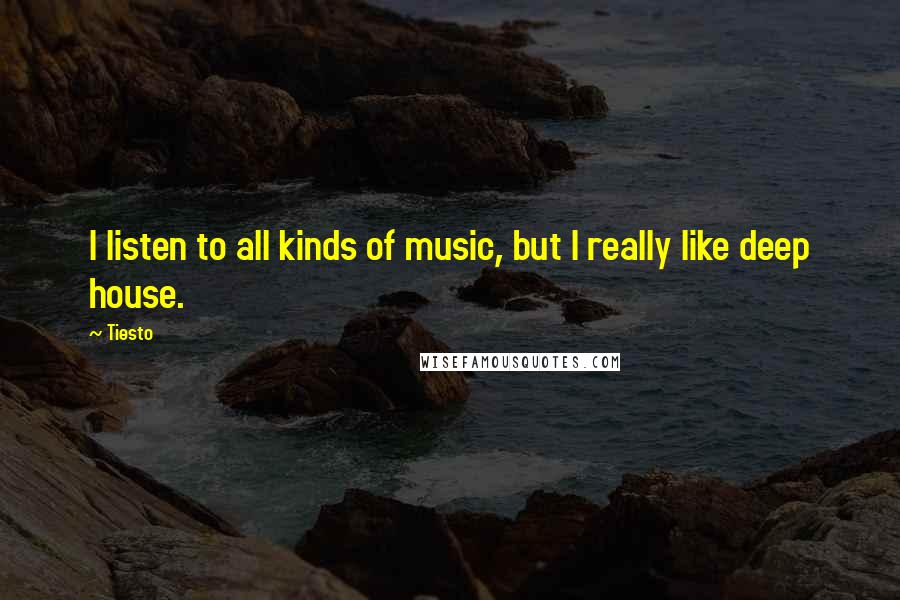 Tiesto Quotes: I listen to all kinds of music, but I really like deep house.