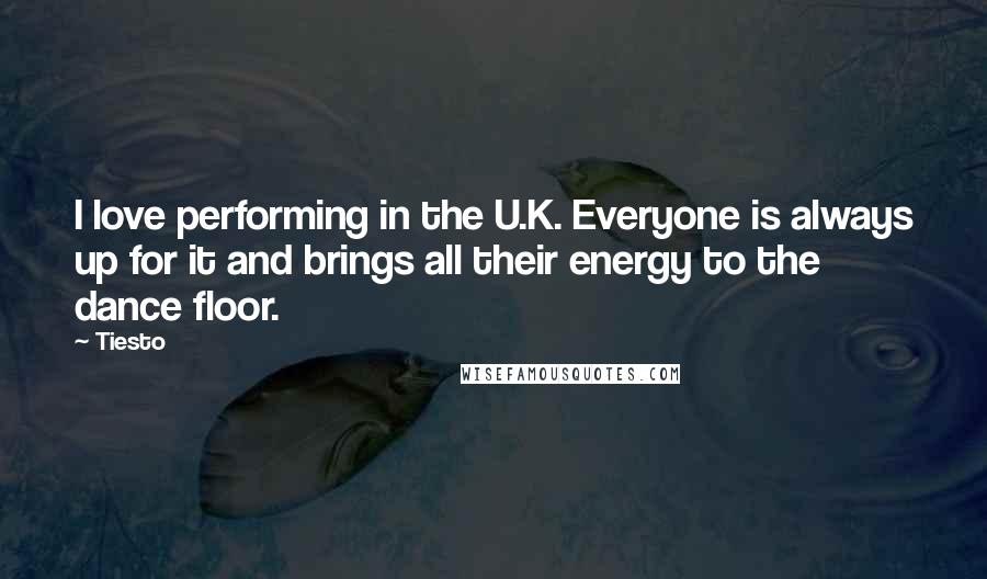 Tiesto Quotes: I love performing in the U.K. Everyone is always up for it and brings all their energy to the dance floor.