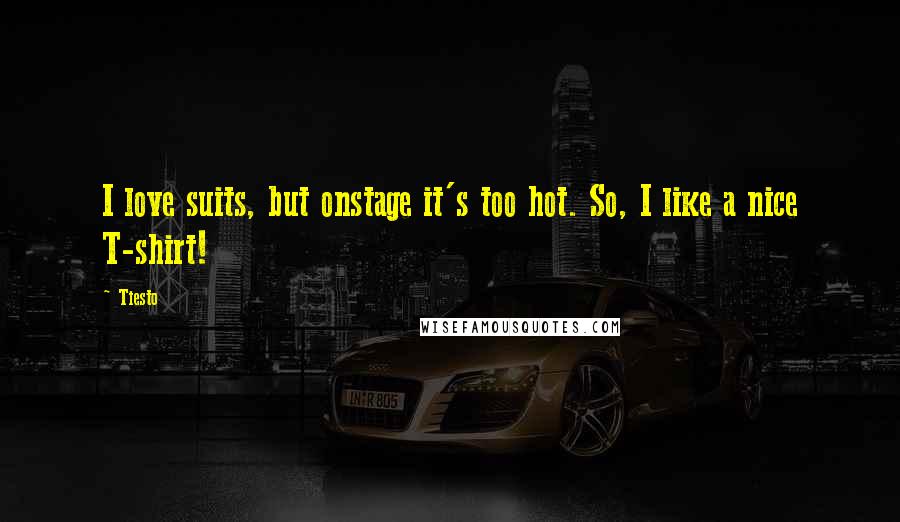 Tiesto Quotes: I love suits, but onstage it's too hot. So, I like a nice T-shirt!