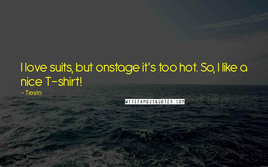 Tiesto Quotes: I love suits, but onstage it's too hot. So, I like a nice T-shirt!