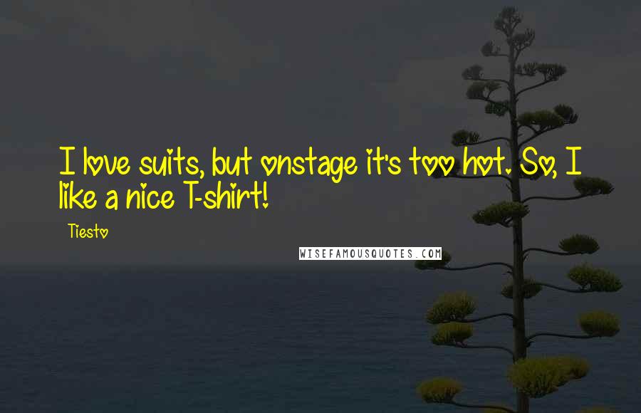 Tiesto Quotes: I love suits, but onstage it's too hot. So, I like a nice T-shirt!