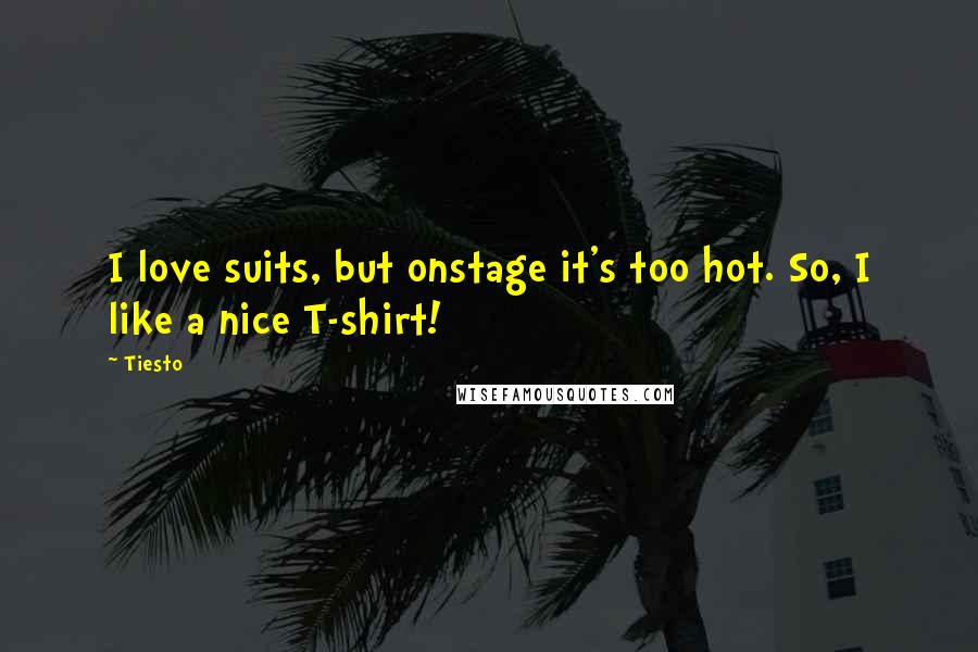 Tiesto Quotes: I love suits, but onstage it's too hot. So, I like a nice T-shirt!