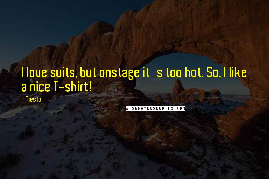 Tiesto Quotes: I love suits, but onstage it's too hot. So, I like a nice T-shirt!