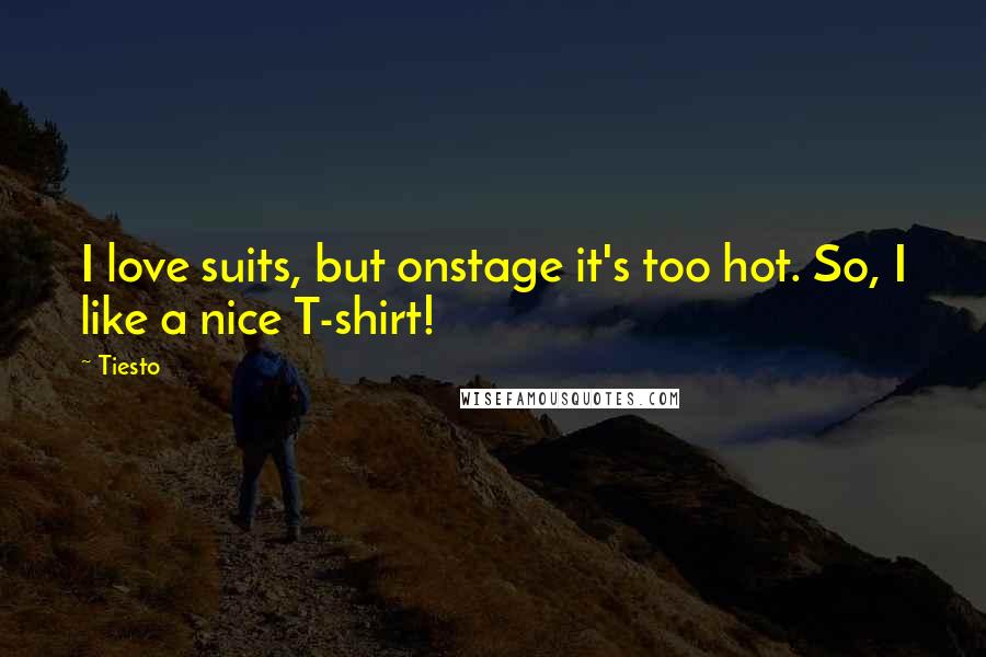 Tiesto Quotes: I love suits, but onstage it's too hot. So, I like a nice T-shirt!