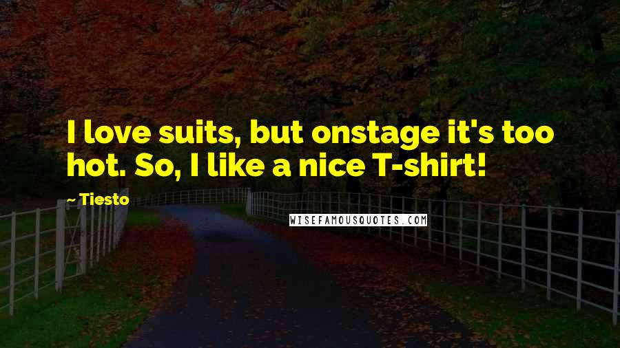 Tiesto Quotes: I love suits, but onstage it's too hot. So, I like a nice T-shirt!