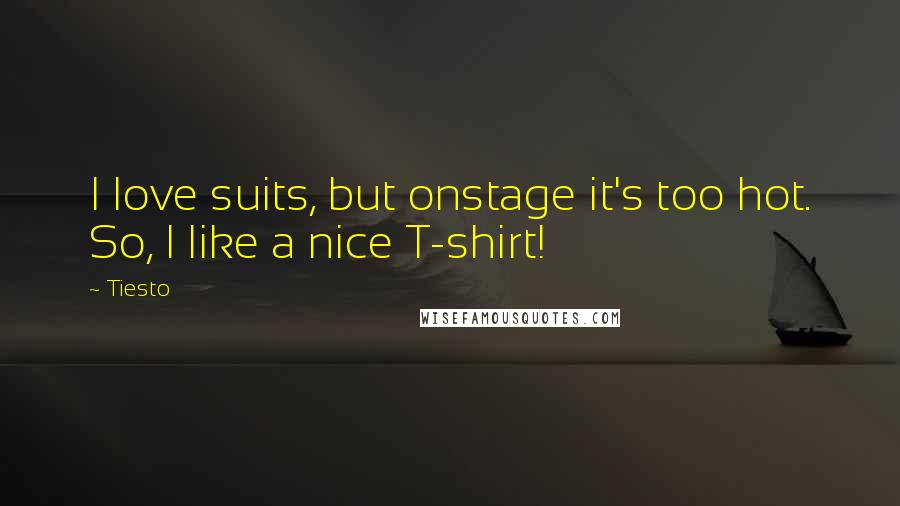 Tiesto Quotes: I love suits, but onstage it's too hot. So, I like a nice T-shirt!