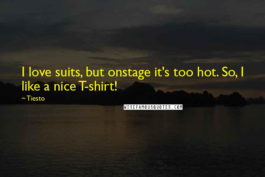 Tiesto Quotes: I love suits, but onstage it's too hot. So, I like a nice T-shirt!