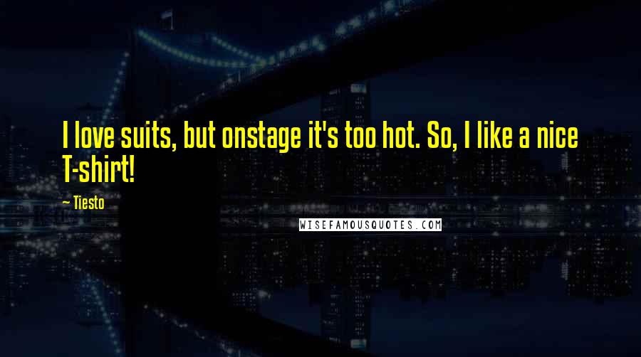 Tiesto Quotes: I love suits, but onstage it's too hot. So, I like a nice T-shirt!