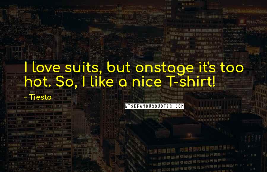 Tiesto Quotes: I love suits, but onstage it's too hot. So, I like a nice T-shirt!