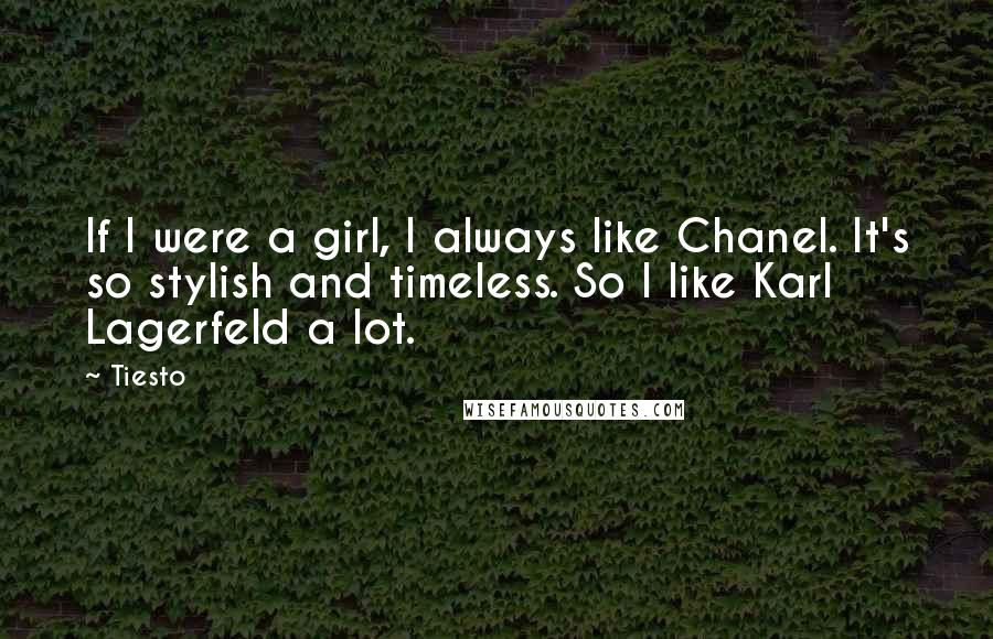 Tiesto Quotes: If I were a girl, I always like Chanel. It's so stylish and timeless. So I like Karl Lagerfeld a lot.
