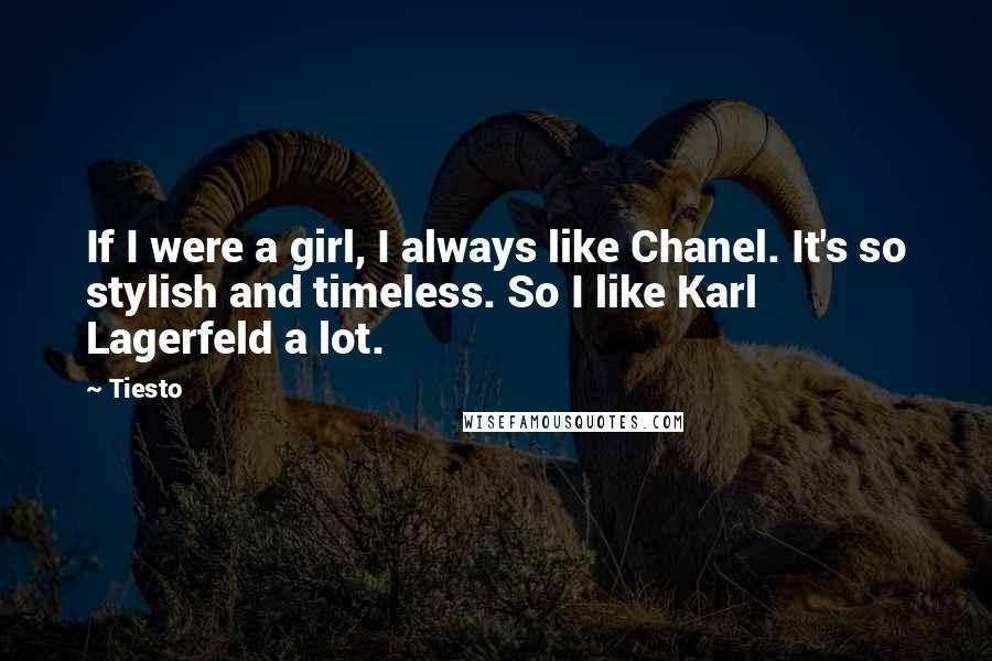 Tiesto Quotes: If I were a girl, I always like Chanel. It's so stylish and timeless. So I like Karl Lagerfeld a lot.