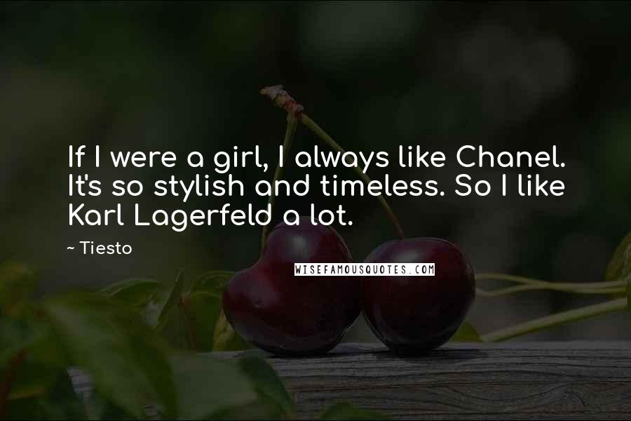 Tiesto Quotes: If I were a girl, I always like Chanel. It's so stylish and timeless. So I like Karl Lagerfeld a lot.