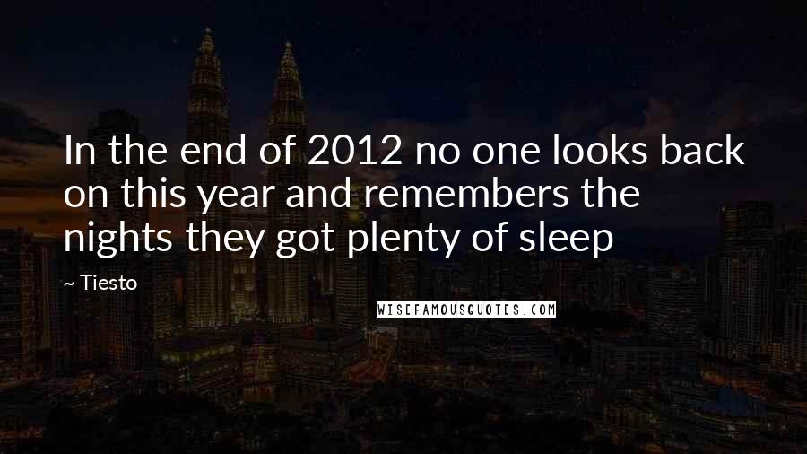 Tiesto Quotes: In the end of 2012 no one looks back on this year and remembers the nights they got plenty of sleep