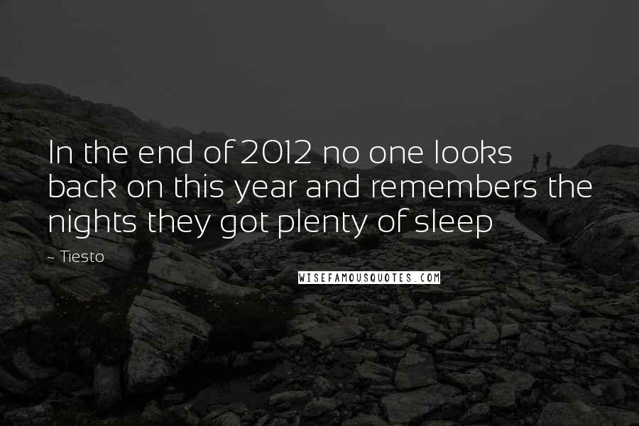 Tiesto Quotes: In the end of 2012 no one looks back on this year and remembers the nights they got plenty of sleep