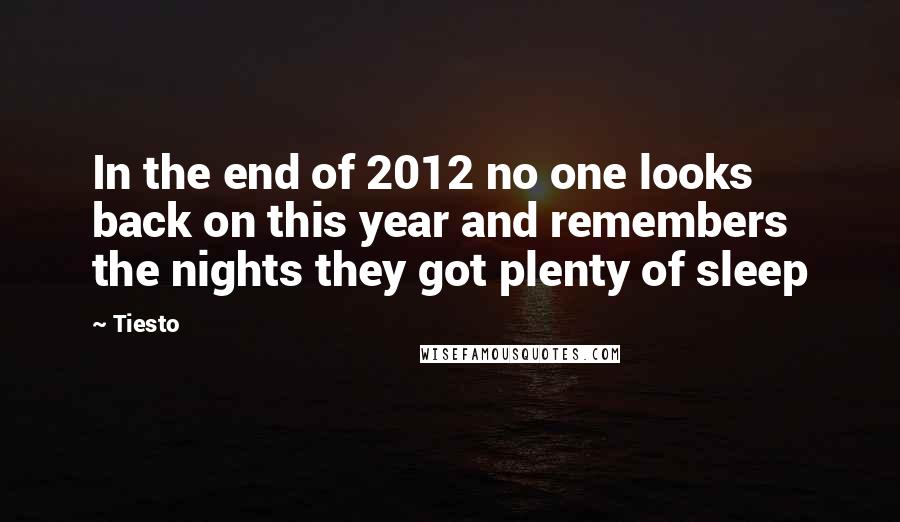 Tiesto Quotes: In the end of 2012 no one looks back on this year and remembers the nights they got plenty of sleep