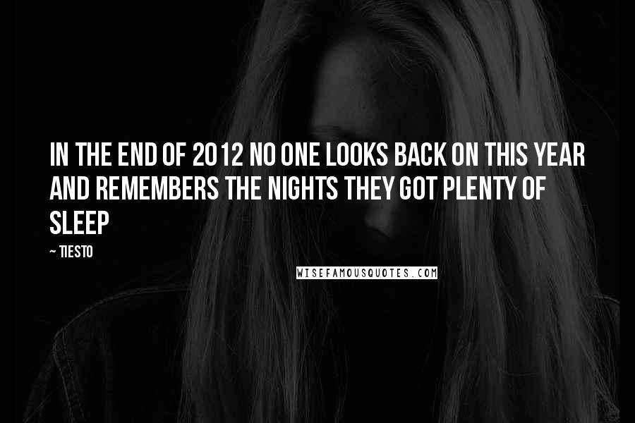 Tiesto Quotes: In the end of 2012 no one looks back on this year and remembers the nights they got plenty of sleep