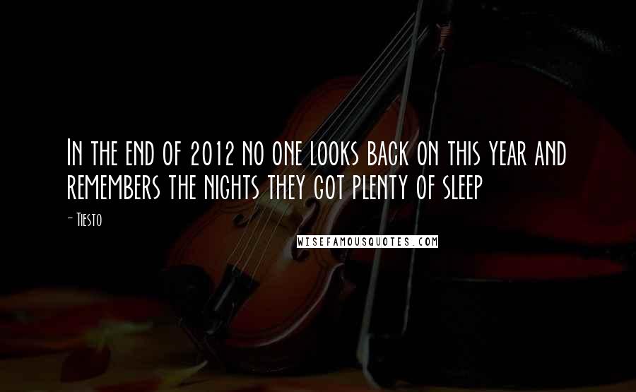 Tiesto Quotes: In the end of 2012 no one looks back on this year and remembers the nights they got plenty of sleep