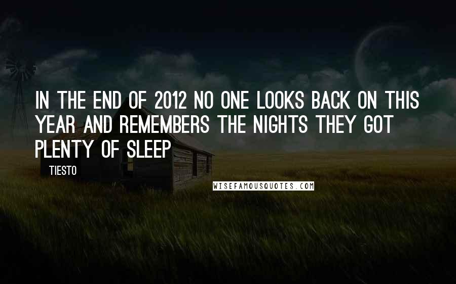 Tiesto Quotes: In the end of 2012 no one looks back on this year and remembers the nights they got plenty of sleep