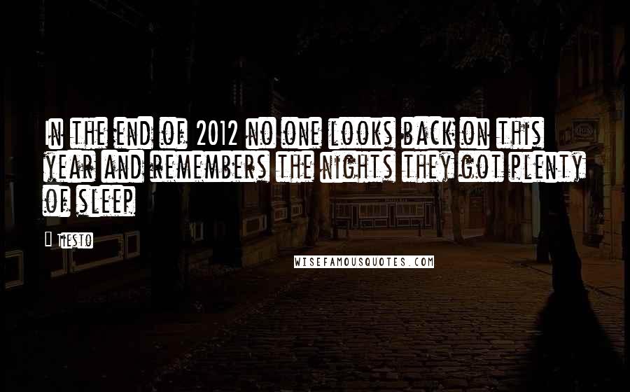 Tiesto Quotes: In the end of 2012 no one looks back on this year and remembers the nights they got plenty of sleep