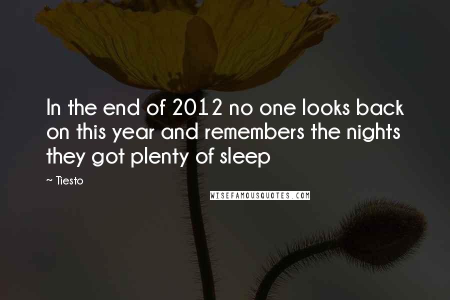 Tiesto Quotes: In the end of 2012 no one looks back on this year and remembers the nights they got plenty of sleep
