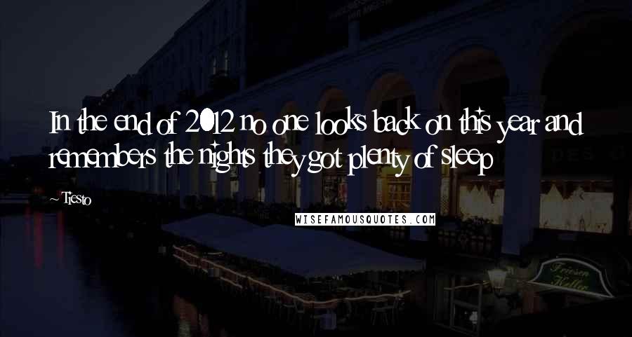 Tiesto Quotes: In the end of 2012 no one looks back on this year and remembers the nights they got plenty of sleep