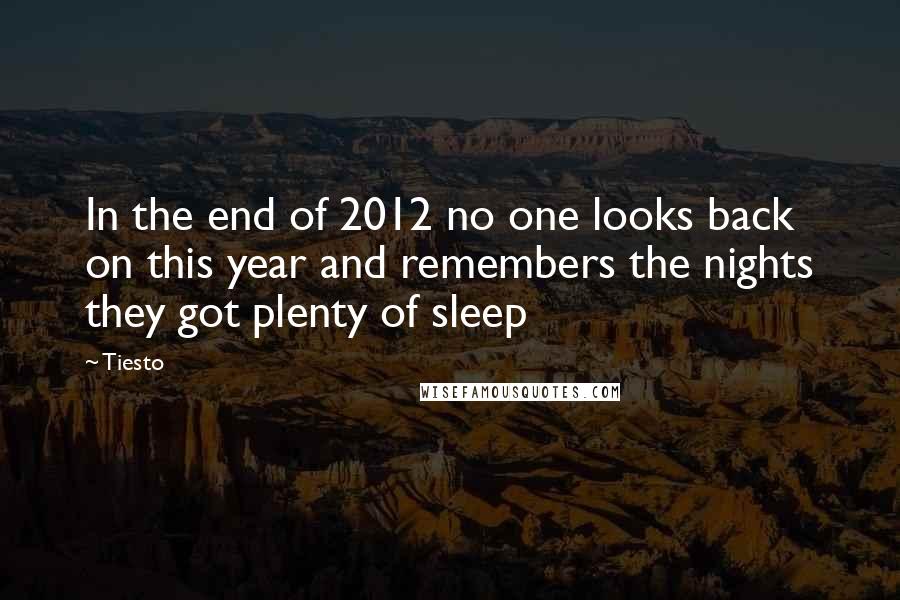 Tiesto Quotes: In the end of 2012 no one looks back on this year and remembers the nights they got plenty of sleep