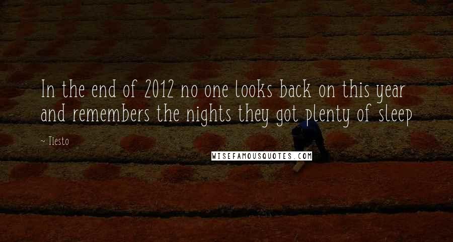 Tiesto Quotes: In the end of 2012 no one looks back on this year and remembers the nights they got plenty of sleep