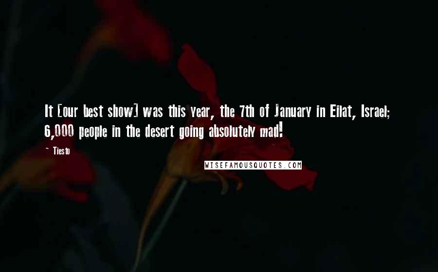 Tiesto Quotes: It [our best show] was this year, the 7th of January in Eilat, Israel; 6,000 people in the desert going absolutely mad!