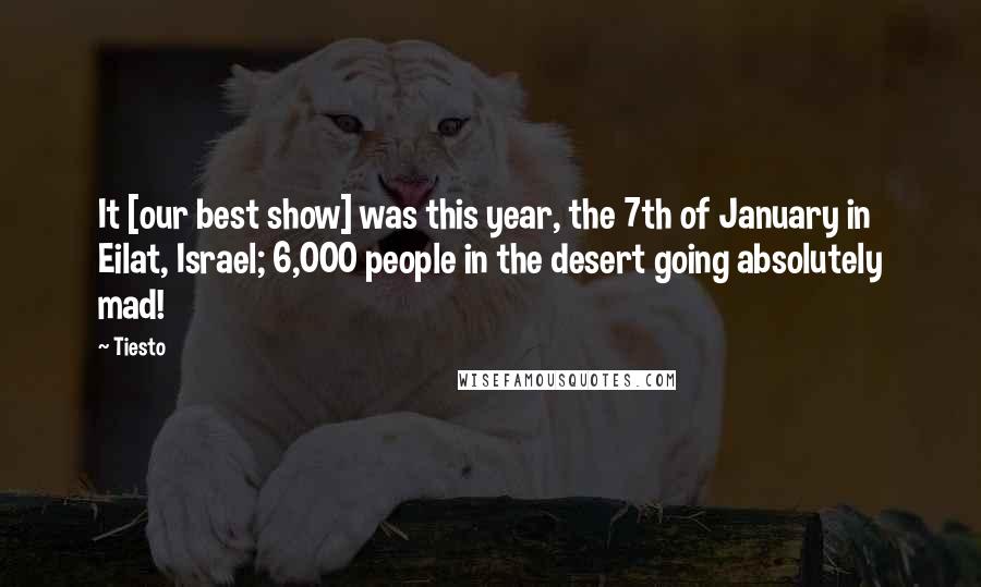 Tiesto Quotes: It [our best show] was this year, the 7th of January in Eilat, Israel; 6,000 people in the desert going absolutely mad!