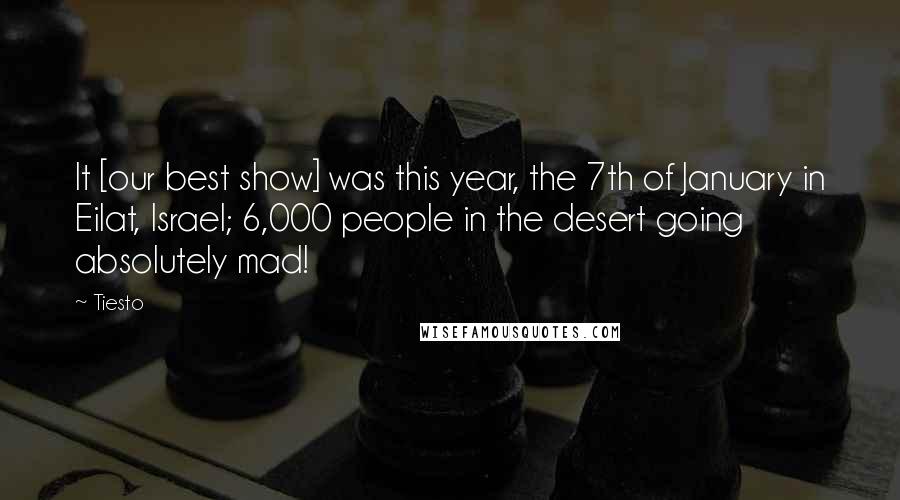Tiesto Quotes: It [our best show] was this year, the 7th of January in Eilat, Israel; 6,000 people in the desert going absolutely mad!