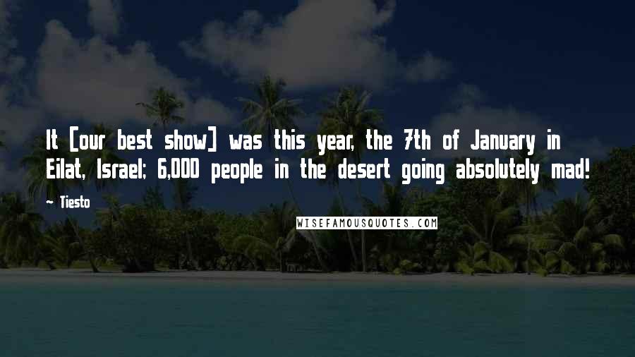 Tiesto Quotes: It [our best show] was this year, the 7th of January in Eilat, Israel; 6,000 people in the desert going absolutely mad!