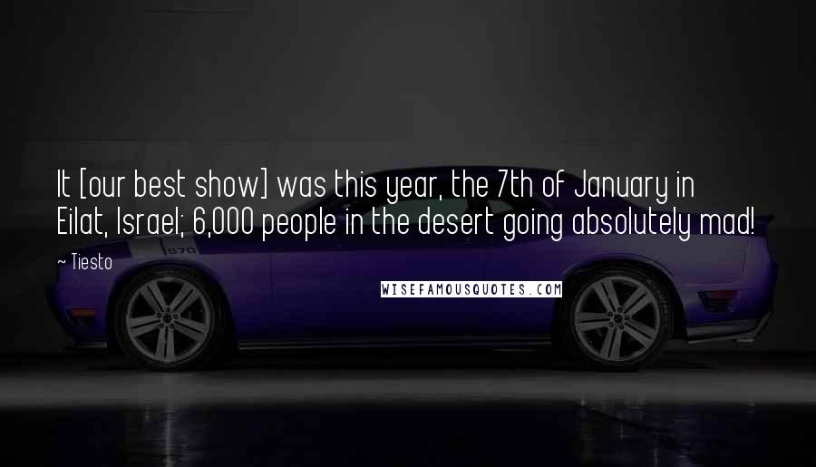 Tiesto Quotes: It [our best show] was this year, the 7th of January in Eilat, Israel; 6,000 people in the desert going absolutely mad!