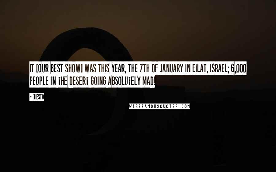 Tiesto Quotes: It [our best show] was this year, the 7th of January in Eilat, Israel; 6,000 people in the desert going absolutely mad!