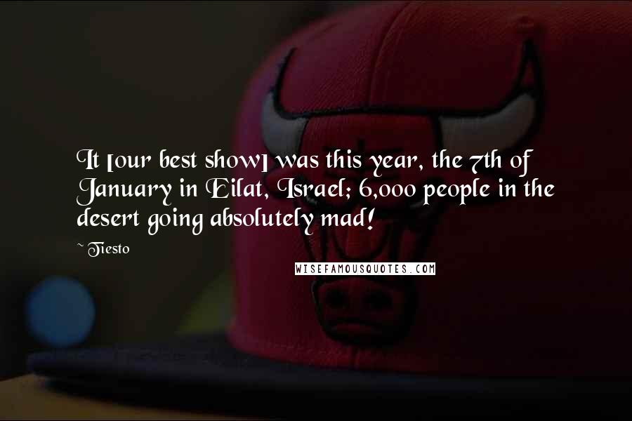 Tiesto Quotes: It [our best show] was this year, the 7th of January in Eilat, Israel; 6,000 people in the desert going absolutely mad!